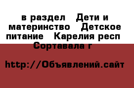  в раздел : Дети и материнство » Детское питание . Карелия респ.,Сортавала г.